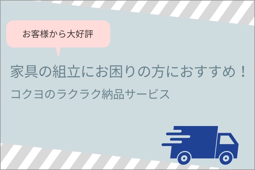 お客様から大好評 家具の組立にお困りの方におすすめ!コクヨのラクラク納品サービス